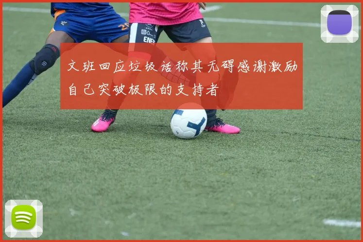 文班回应垃圾话称其无碍感谢激励自己突破极限的支持者