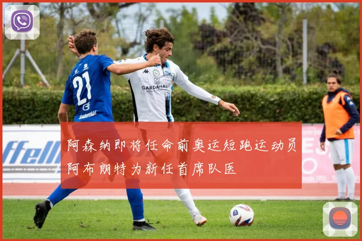 阿森纳即将任命前奥运短跑运动员阿布朗特为新任首席队医