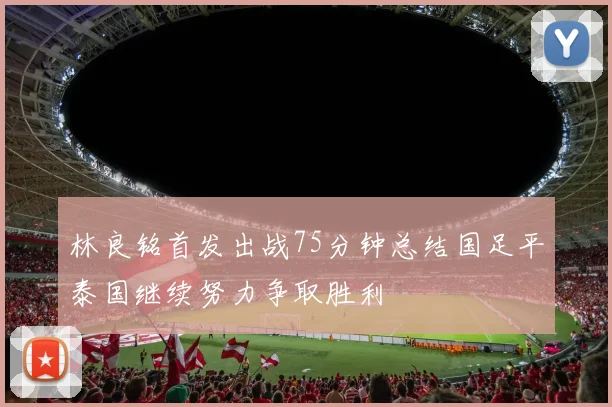 林良铭首发出战75分钟总结国足平泰国继续努力争取胜利