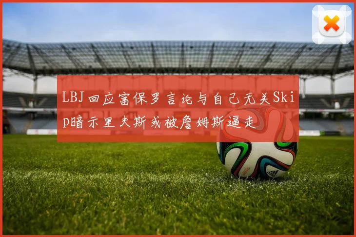 LBJ回应富保罗言论与自己无关Skip暗示里夫斯或被詹姆斯逼走
