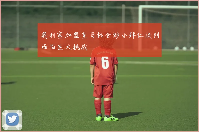 奥利塞加盟皇马机会渺小拜仁谈判面临巨大挑战