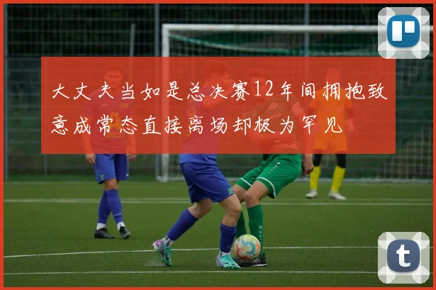 大丈夫当如是总决赛12年间拥抱致意成常态直接离场却极为罕见