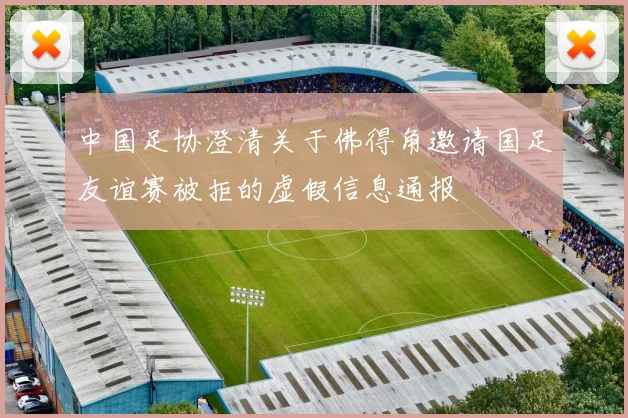 中国足协澄清关于佛得角邀请国足友谊赛被拒的虚假信息通报
