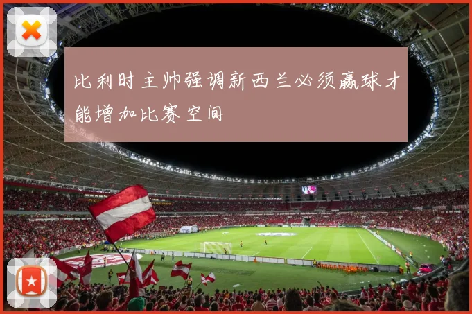 比利时主帅强调新西兰必须赢球才能增加比赛空间