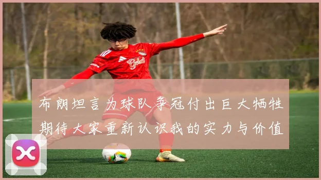 布朗坦言为球队争冠付出巨大牺牲期待大家重新认识我的实力与价值