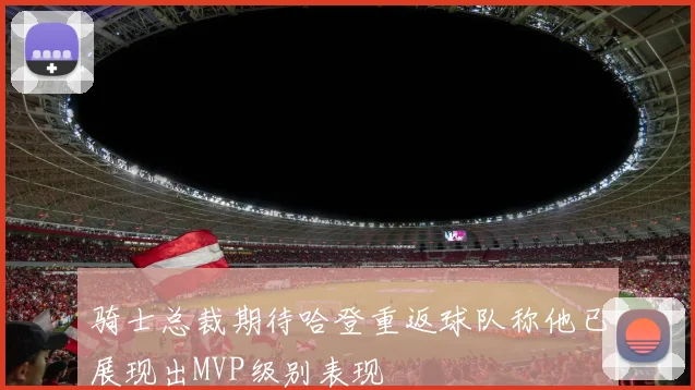 骑士总裁期待哈登重返球队称他已展现出MVP级别表现